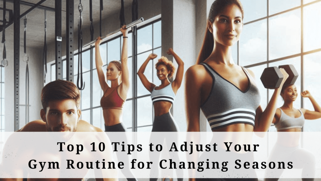 Top 10 Tips to Adjust Your Gym Routine for Changing Seasons