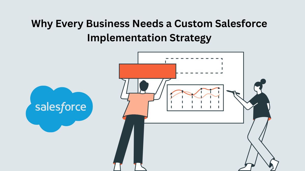 Why Every Business Needs a Custom Salesforce Implementation Strategy