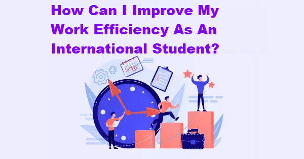 How Can I Improve My Work Efficiency As An International Student?