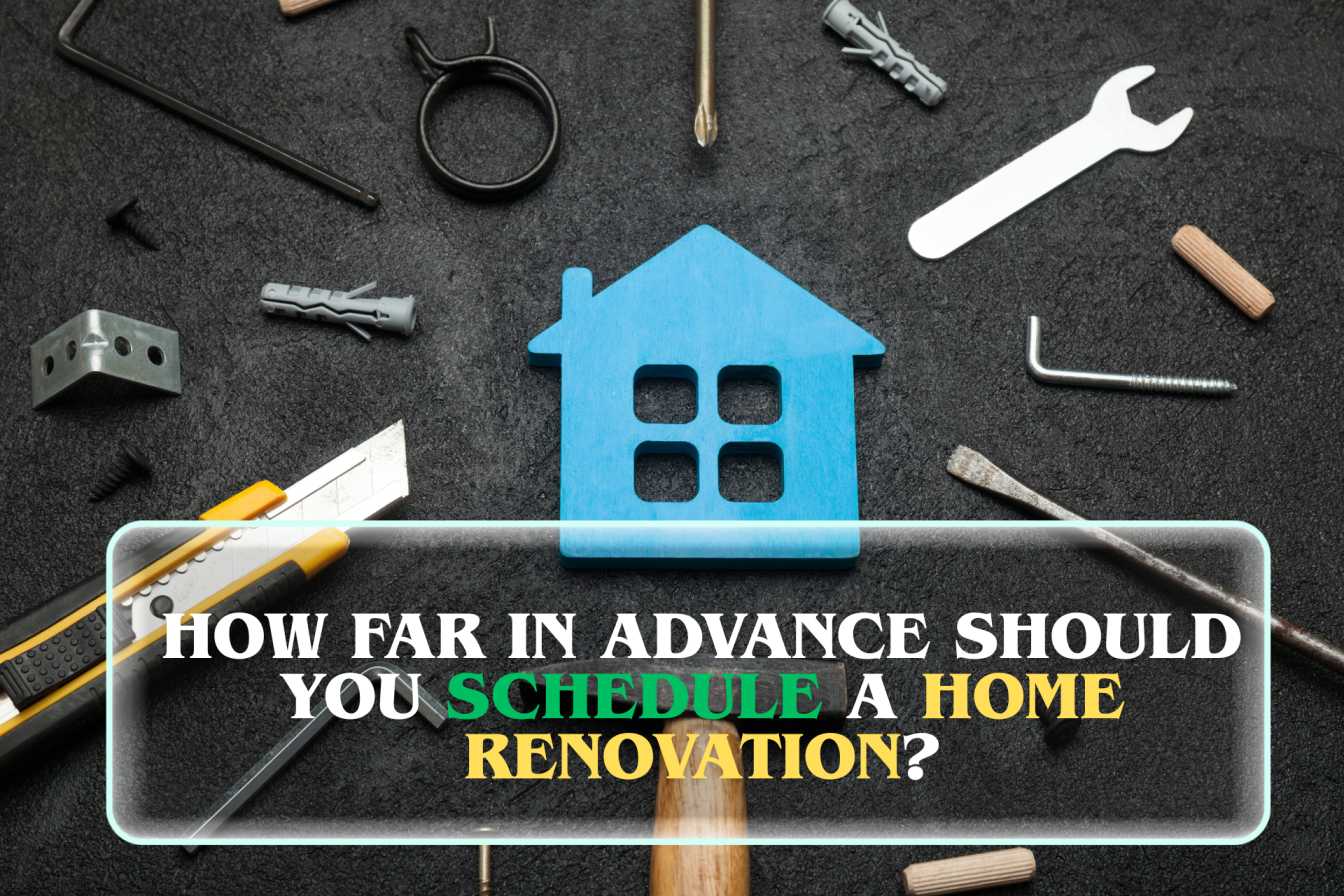 How far in advance should you schedule a home renovation?