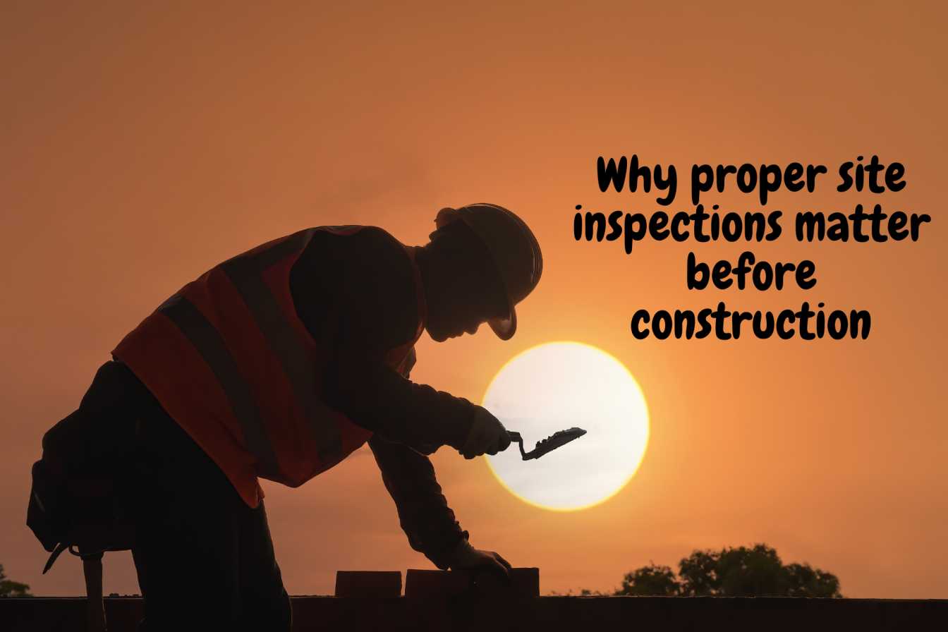 Why proper site inspections matter before construction